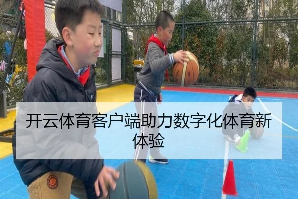 开云体育客户端助力数字化体育新体验